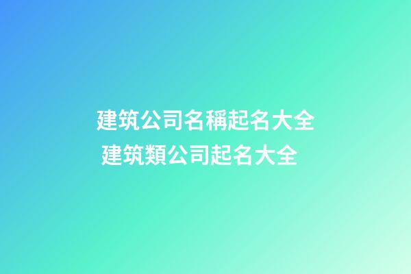 建筑公司名稱起名大全 建筑類公司起名大全-第1張-公司起名-玄機(jī)派